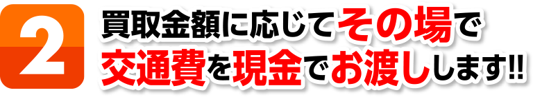 （２）買取金額に応じてその場で交通費を現金でお渡しします！！