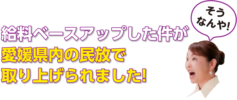 給料ベースアップした件が愛媛県内の民放で取り上げられました!