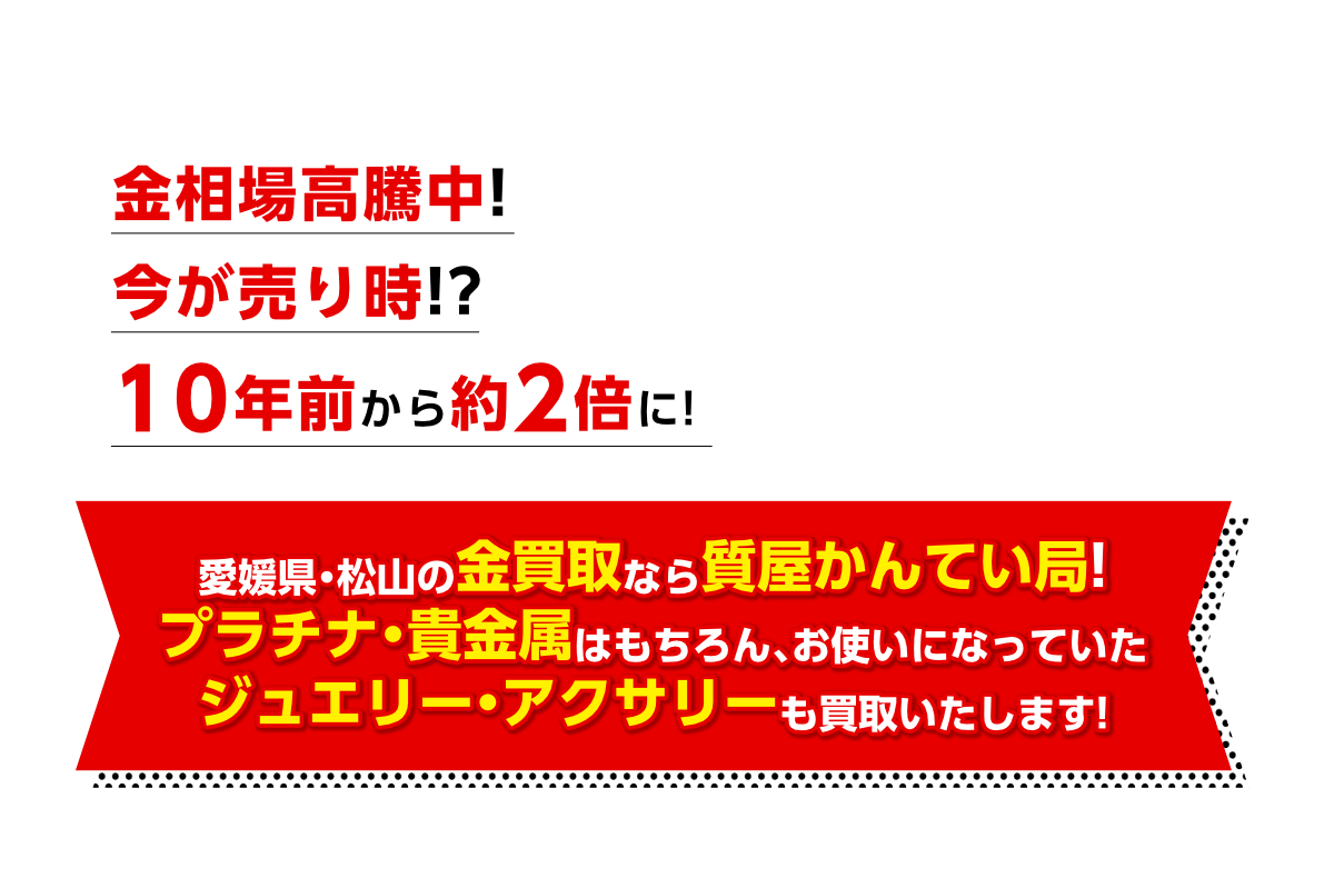 愛媛県・松山の金買取なら質屋かんてい局!
プラチナ・貴金属もお任せ下さい！