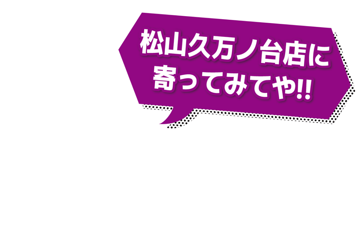 松山久万ノ台店によってみてや!!