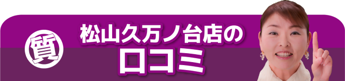 松山久万ノ台店の口コミ