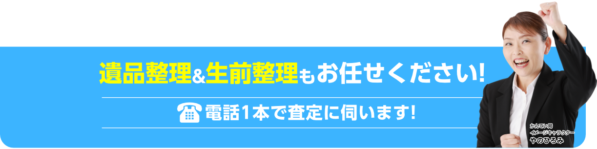 遺品整理&生前整理もお任せください!電話1本で査定に伺います!