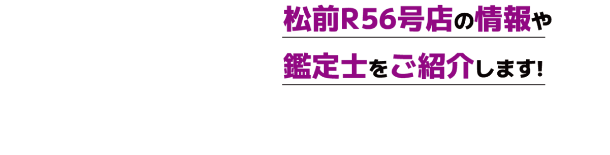 松前R56号店の情報や鑑定士をご紹介します!