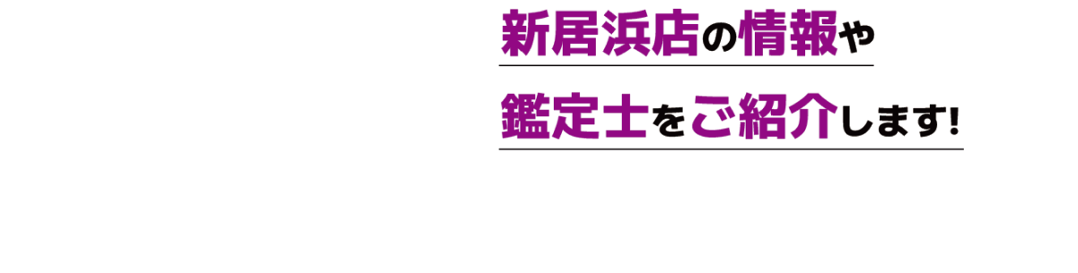 新居浜店の情報や鑑定士をご紹介します!