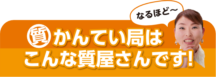 かんてい局はこんな質屋さんです!