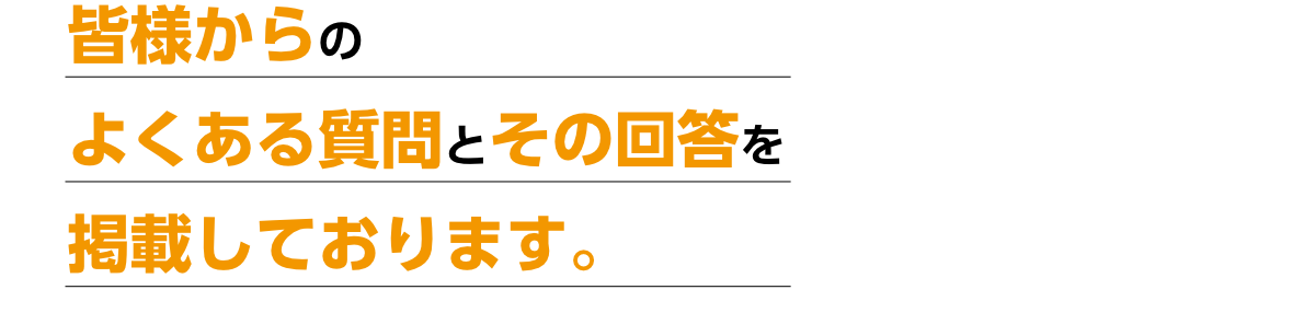 皆様からのよくある質問とその回答を掲載しております。