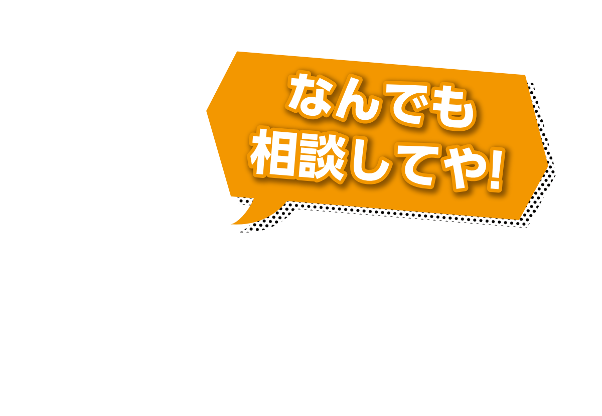 なんでも相談してや!