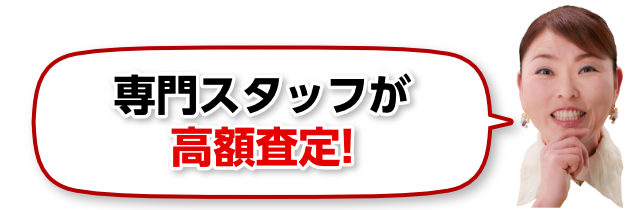 専門スタッフが高額査定!