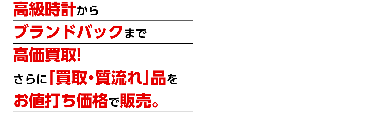 高級時計からブランドバックまで高価買取!さらに「買取・質流れ」品をお値打ち価格で販売。