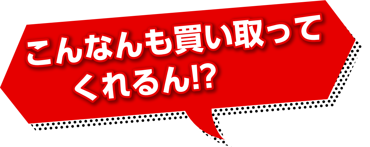 こんなもんも買い取ってくれるん？