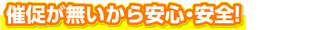 催促が無いから安心・安全!