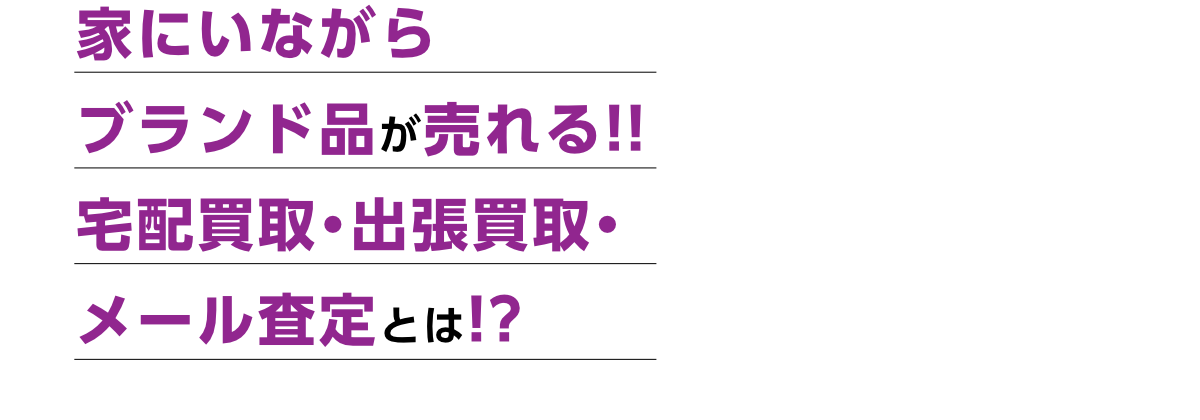 家にいながらブランド品が売れる!!宅配買取・出張買取・メール査定とは!?