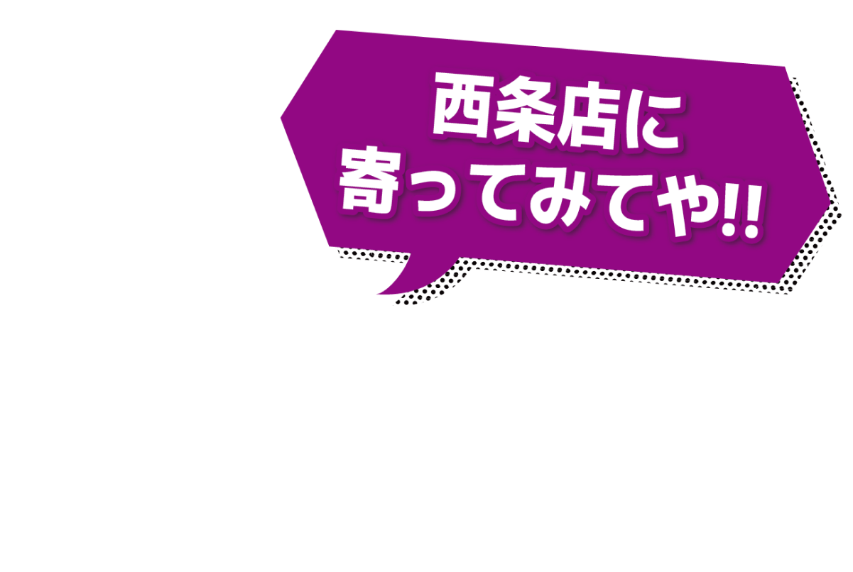 西条店によってみてや!!