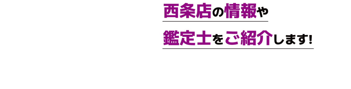 西条店の情報や鑑定士をご紹介します!