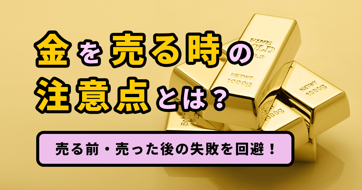 金を売る時の注意点8つ！必要なものも知って売る前・売った後の失敗を 