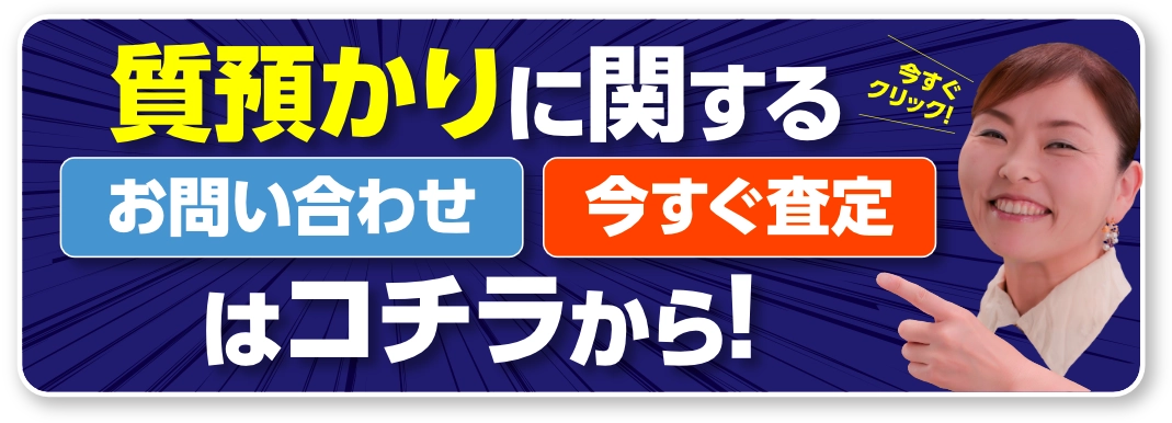 質預かりに関するお問い合わせ、今すぐ査定はコチラから