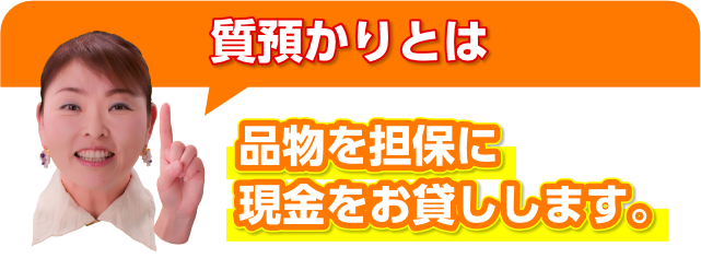 質預かりとは 品物を担保に現金をお貸しします。