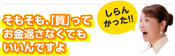 そもそも、「質」ってお金返さなくてもいいんですよ